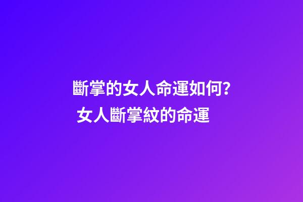 斷掌的女人命運如何？ 女人斷掌紋的命運